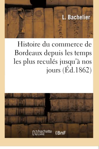 Histoire Du Commerce de Bordeaux Depuis Les Temps Les Plus Reculés Jusqu'à Nos Jours