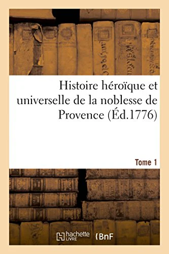 Histoire Héroïque Et Universelle de la Noblesse de Provence. Tome 1
