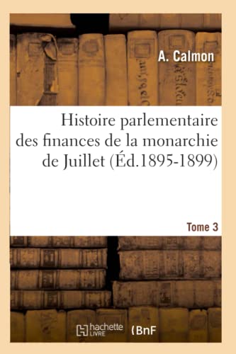Histoire Parlementaire Des Finances de la Monarchie de Juillet. Tome 3 (Éd.1895-1899)
