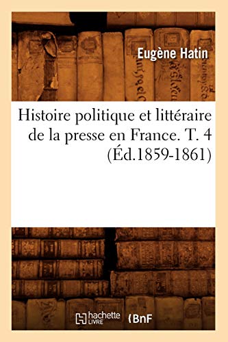 Histoire Politique Et Littéraire de la Presse En France. T. 4 (Éd.1859-1861)