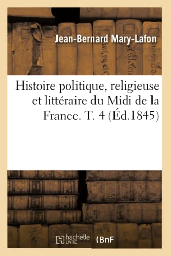 Histoire Politique, Religieuse Et Littéraire Du MIDI de la France. T. 4 (Éd.1845)