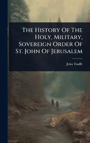 The History Of The Holy, Military, Sovereign Order Of St. John Of Jerusalem
