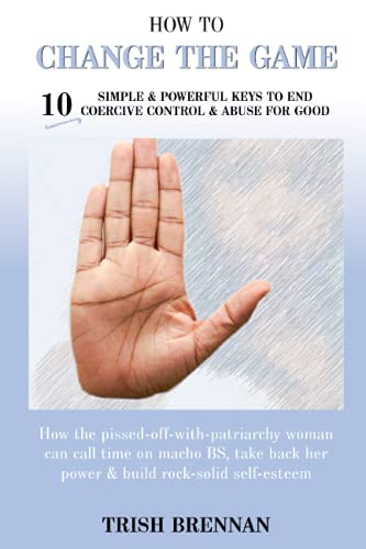 How to Change the Game : 10 Simple and Powerful Keys to End Coercive Control and Abuse for Good
