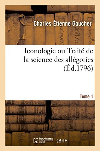 Iconologie Ou Traité de la Science Des Allégories. Tome 1