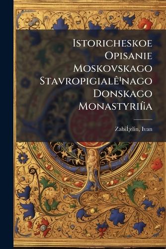Istoricheskoe Opisanie Moskovskago Stavropigialê¹nago Donskago Monastyrií¡a