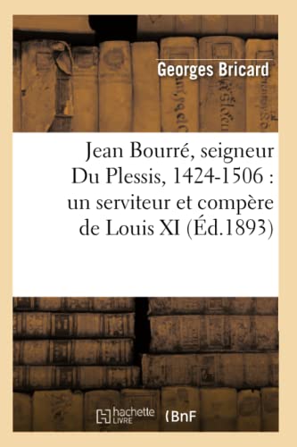 Jean Bourré, Seigneur Du Plessis, 1424-1506: Un Serviteur Et Compère de Louis XI (Éd.1893)