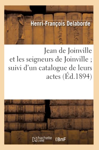 Jean de Joinville Et Les Seigneurs de Joinville Suivi d'Un Catalogue de Leurs Actes (Éd.1894)