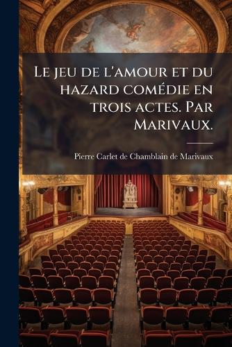 Le jeu de l'amour et du hazard comÃ(c)die en trois actes. Par Marivaux.