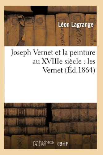 Joseph Vernet Et La Peinture Au Xviiie Siècle: Les Vernet (Éd.1864)