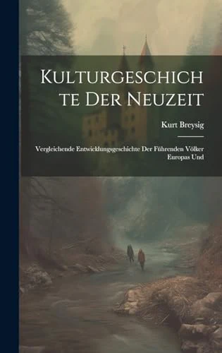 Kulturgeschichte der Neuzeit Vergleichende Entwicklungsgeschichte der Fhrenden Vlker Europas Und