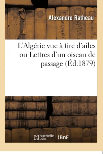 L'Algérie Vue À Tire d'Ailes Ou Lettres d'Un Oiseau de Passage
