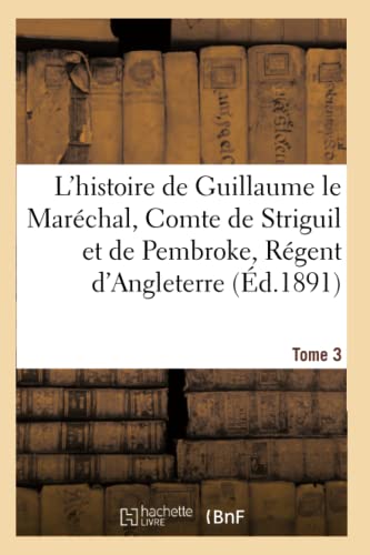 L'Histoire de Guillaume Le Maréchal, Comte de Striguil Et de Pembroke T. 3