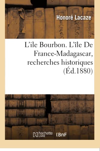 L'Ile Bourbon l'Île de France-Madagascar: Recherches Historiques