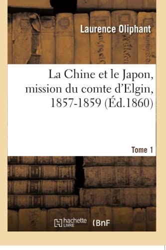 La Chine Et Le Japon, Mission Du Comte d'Elgin, 1857-1859. Tome 1
