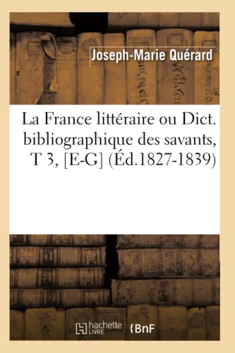 La France Littéraire Ou Dict. Bibliographique Des Savants, T 3, [E-G] (Éd.1827-1839)
