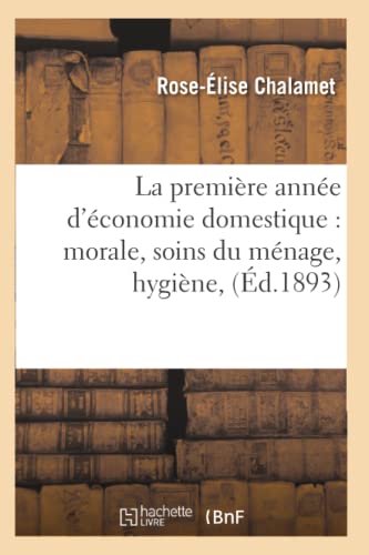 La Première Année d'Économie Domestique: Morale, Soins Du Ménage, Hygiène, (Éd.1893)