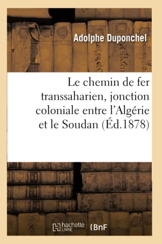 Le Chemin de Fer Transsaharien, Jonction Coloniale Entre l'Algérie Et Le Soudan (Éd.1878)