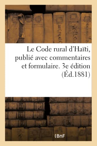Le Code Rural d'Haïti, Publié Avec Commentaires Et Formulaire. 3e Édition