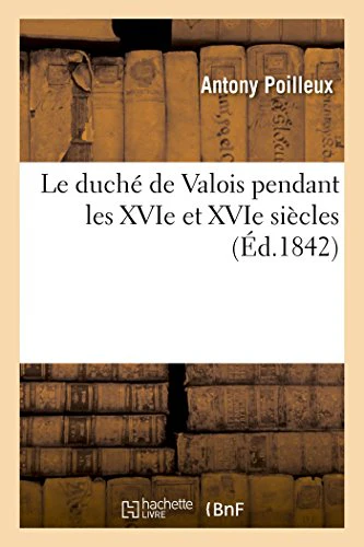 Le Duché de Valois Pendant Les Xvie Et Xvie Siècles