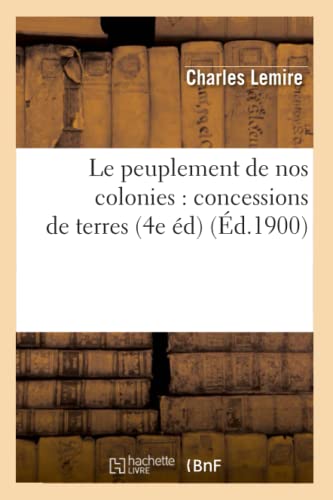 Le Peuplement de Nos Colonies: Concessions de Terres, (4e Éd) (Éd.1900)