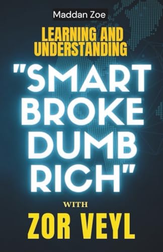 Learning and Understanding Smart Broke Dumb Rich with Zor Veyl : The Hidden Truth about Money and Mindset