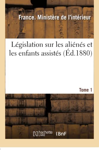 Législation Sur Les Aliénés Et Les Enfants Assistés. Tome 1