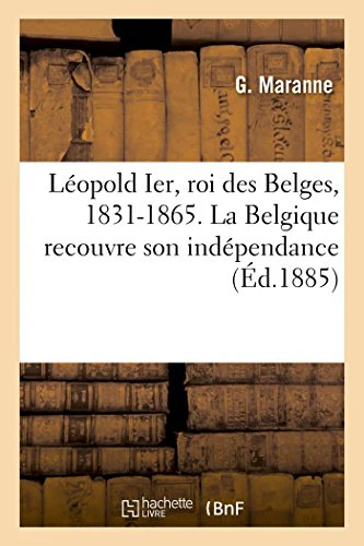 Léopold Ier, Roi Des Belges, 1831-1865. La Belgique Recouvre Son Indépendance