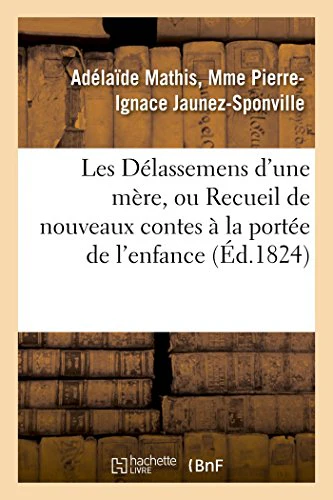 Les Delassemens d'Une Mere, Ou Recueil de Nouveaux Contes A La Portee de l'Enfance