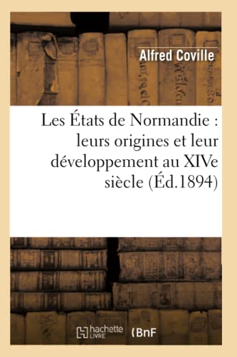 Les États de Normandie: Leurs Origines Et Leur Développement Au Xive Siècle (Éd.1894)