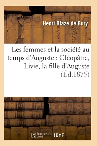 Les Femmes Et La Société Au Temps d'Auguste: Cléopâtre, Livie, La Fille d'Auguste (Éd.1875)