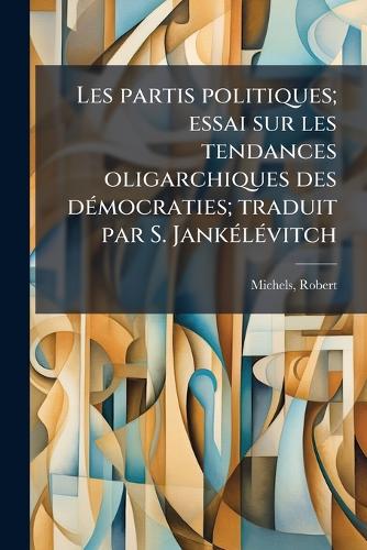 Les partis politiques; essai sur les tendances oligarchiques des dÃ(c)mocraties; traduit par S. JankÃ(c)lÃ(c)vitch