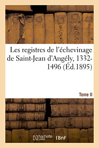 Les Registres de l'Échevinage de Saint-Jean d'Angély, 1332-1496. Tome II