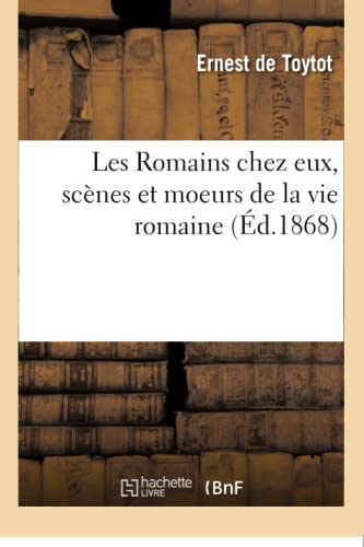 Les Romains Chez Eux, Scènes Et Moeurs de la Vie Romaine