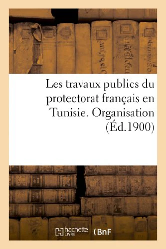 Les Travaux Publics Du Protectorat Français En Tunisie. Organisation Du Service Des Travaux Publics