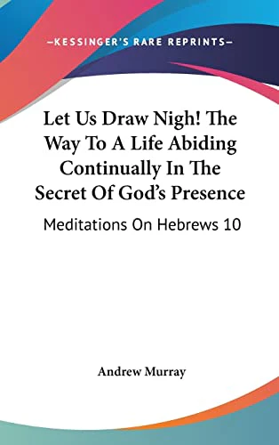 Let Us Draw Nigh! The Way To A Life Abiding Continually In The Secret Of God's Presence