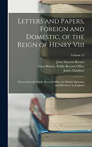 Letters and Papers, Foreign and Domestic, of the Reign of Henry Viii