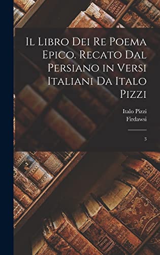 Il libro dei re poema epico. Recato dal persiano in versi italiani da Italo Pizzi