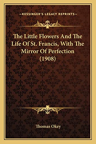 The Little Flowers And The Life Of St. Francis, With The Mirror Of Perfection (1908)