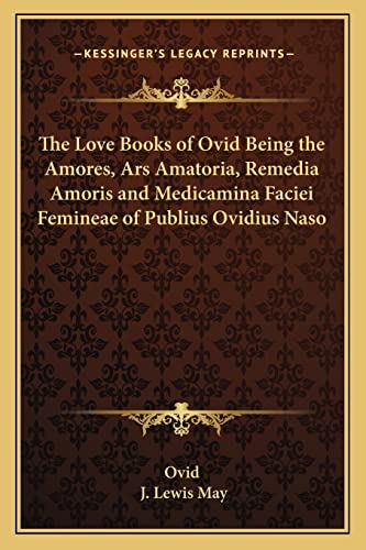 The Love Books of Ovid Being the Amores, Ars Amatoria, Remedia Amoris and Medicamina Faciei Femineae of Publius Ovidius Naso