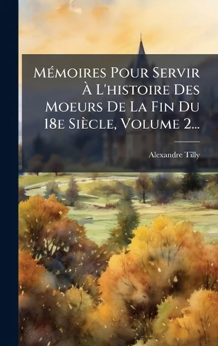 MÃ(c)moires Pour Servir Ã L'histoire Des Moeurs De La Fin Du 18e Siècle, Volume 2...