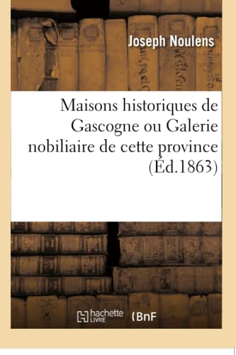 Maisons Historiques de Gascogne Ou Galerie Nobiliaire de Cette Province