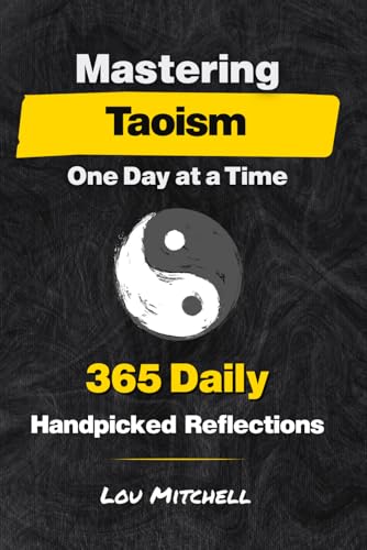 Mastering Taoism One Day at a Time: a Year of 365 Timeless Taoist Wisdom for Modern Life : Each Day, One Page, One Quote, One Reflection--A 5-Minute Daily Practice of Calm and Clarity