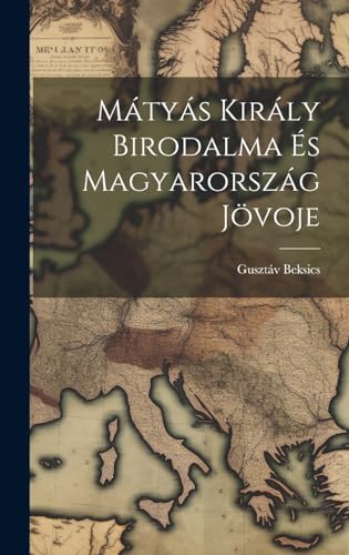 Mátyás Király Birodalma és Magyarország Jövoje
