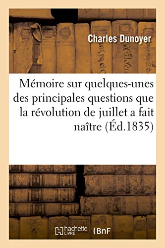 Mémoire Sur Quelques-Unes Des Principales Questions Que La Révolution de Juillet a Fait Naître