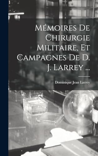 Memoires De Chirurgie Militaire, Et Campagnes De D. J. Larrey ...