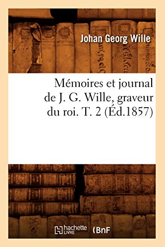Memoires Et Journal de J. G. Wille, Graveur Du Roi. T. 2 (Ed.1857)