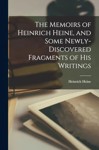 The Memoirs of Heinrich Heine, and Some Newly-discovered Fragments of His Writings