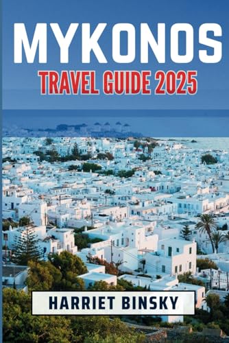Mykonos Travel Guide 2025: Your Comprehensive Guide To Explore the Best Beaches, Culinary Delights, Hidden Treasures and Culture Like a Local with Hidden Secrets and Insider Recommendations