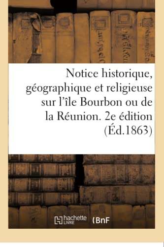 Notice Historique, Géographique Et Religieuse Sur l'Île Bourbon Ou de la Réunion. 2e Édition
