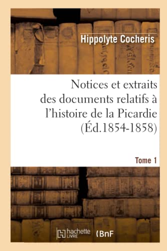 Notices Et Extraits Des Documents Relatifs À l'Histoire de la Picardie. Tome 1 (Éd.1854-1858)